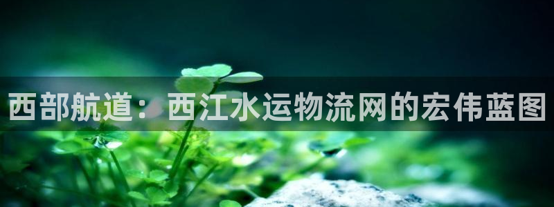 ,优游国际注册问一问：西部航道：西江