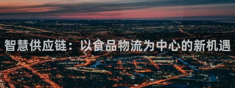 ,优游国际登录：智慧供应链：以食品物
