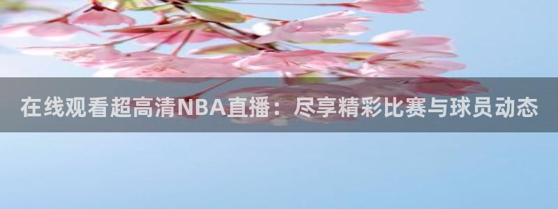 857体育直播：在线观看超高清NBA直播：尽享精彩比赛与球员动态