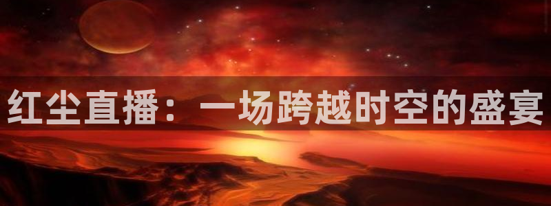 857足球赛事直播：红尘直播：一场跨越时空的盛宴