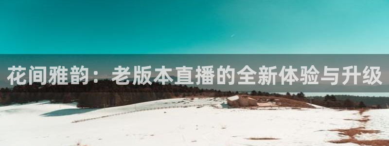 857看球直播：花间雅韵：老版本直播的全新体验与升级